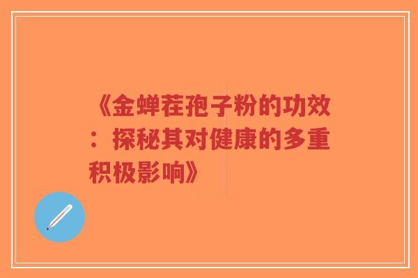 《金蝉茬孢子粉的功效：探秘其对健康的多重积极影响》