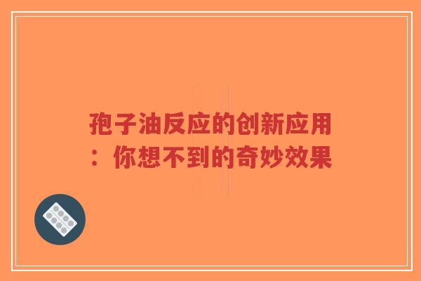 孢子油反应的创新应用：你想不到的奇妙效果
