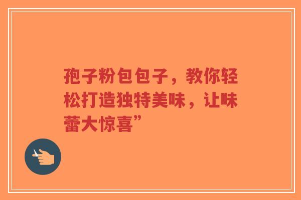 孢子粉包包子，教你轻松打造独特美味，让味蕾大惊喜”
