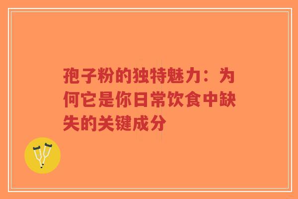 孢子粉的独特魅力:为何它是你日常饮食中缺失的关键成分 孢子粉的独特魅力:为何它是你日常饮食中缺失的关键成分
