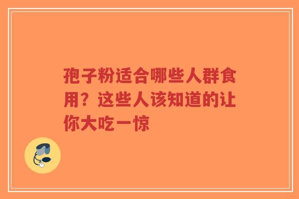 孢子粉适合哪些人群食用？这些人该知道的让你大吃一惊