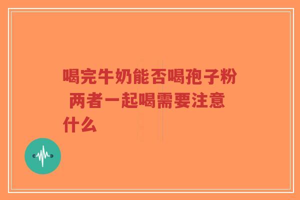 喝完牛奶能否喝孢子粉 两者一起喝需要注意什么