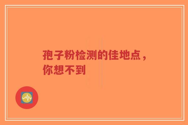 孢子粉检测的佳地点，你想不到