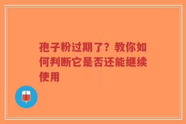 孢子粉过期了？教你如何判断它是否还能继续使用