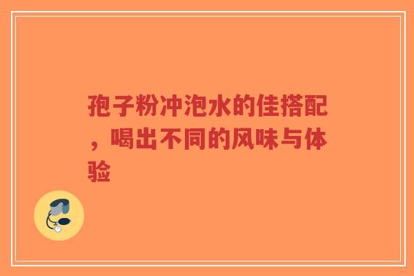 孢子粉冲泡水的佳搭配，喝出不同的风味与体验