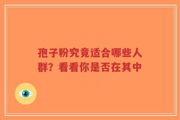 孢子粉究竟适合哪些人群?看看你是否在其中 孢子粉究竟适合哪些人群?看看你是否在其中