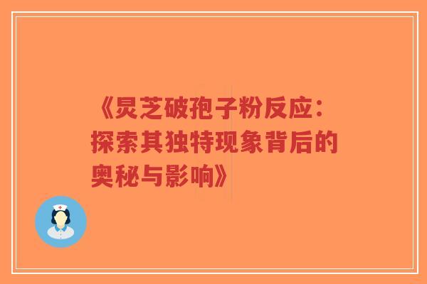 《炅芝破孢子粉反应：探索其独特现象背后的奥秘与影响》