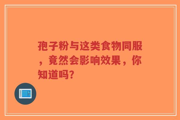 孢子粉与这类食物同服，竟然会影响效果，你知道吗？