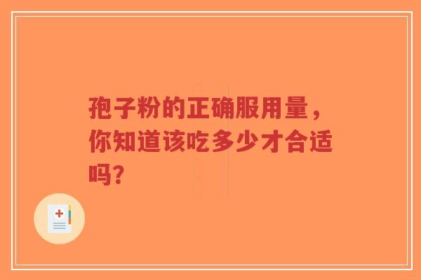 孢子粉的正确服用量，你知道该吃多少才合适吗？