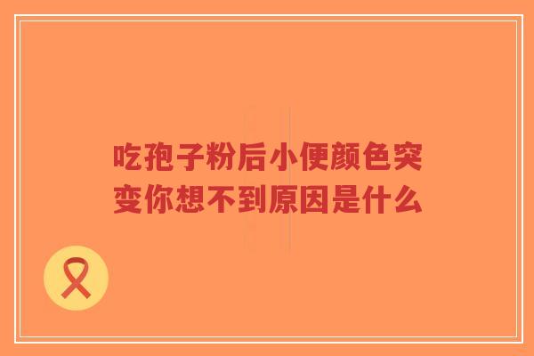 吃孢子粉后小便颜色突变你想不到原因是什么
