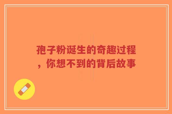 孢子粉诞生的奇趣过程，你想不到的背后故事