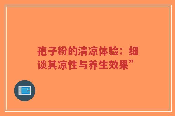 孢子粉的清凉体验：细谈其凉性与养生效果”
