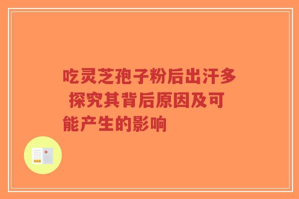吃灵芝孢子粉后出汗多 探究其背后原因及可能产生的影响