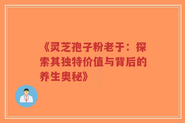 《灵芝孢子粉老于:探索其独特价值与背后的养生奥秘》 《灵芝孢子粉老于:探索其独特价值与背后的养生奥秘》