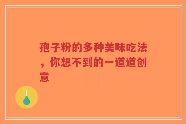 孢子粉的多种美味吃法，你想不到的一道道创意