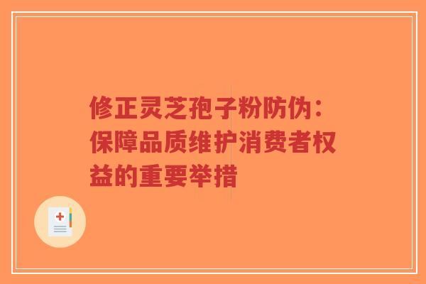 修正灵芝孢子粉防伪：保障品质维护消费者权益的重要举措