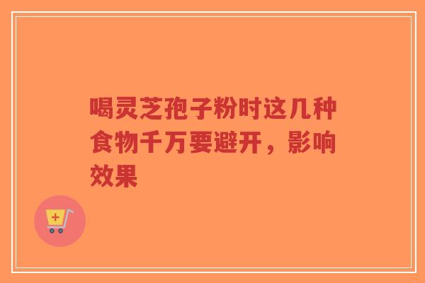 喝灵芝孢子粉时这几种食物千万要避开，影响效果