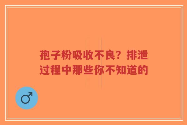 孢子粉吸收不良？排泄过程中那些你不知道的
