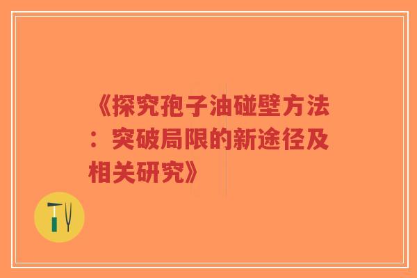 《探究孢子油碰壁方法：突破局限的新途径及相关研究》