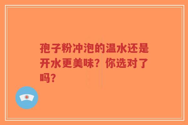 孢子粉冲泡的温水还是开水更美味？你选对了吗？