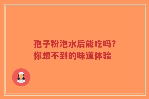 孢子粉泡水后能吃吗？你想不到的味道体验