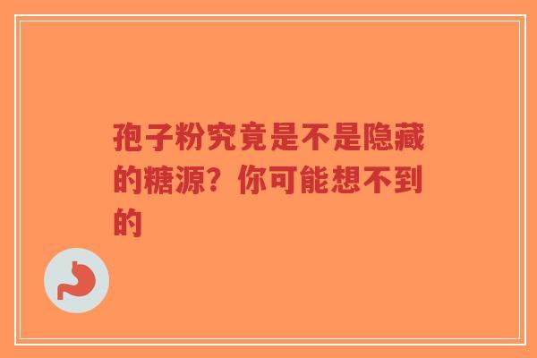 孢子粉究竟是不是隐藏的糖源?你可能想不到的 孢子粉究竟是不是隐藏的糖源?你可能想不到的