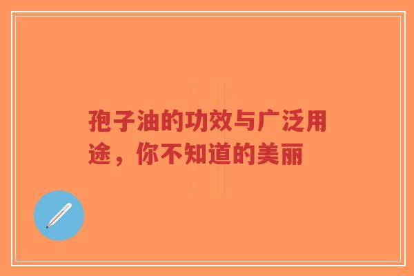 孢子油的功效与广泛用途，你不知道的美丽