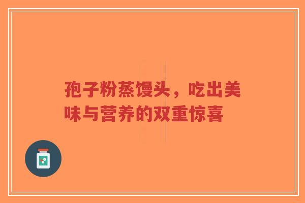 孢子粉蒸馒头，吃出美味与营养的双重惊喜