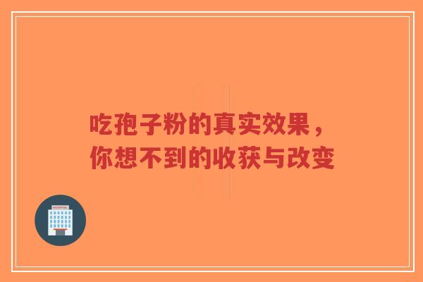 吃孢子粉的真实效果，你想不到的收获与改变
