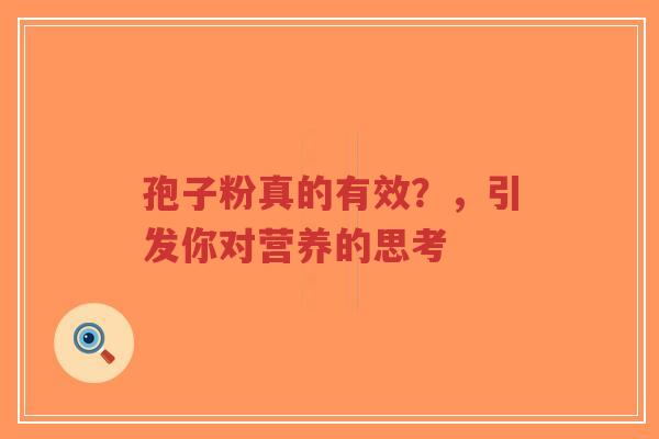 孢子粉真的有效？，引发你对营养的思考