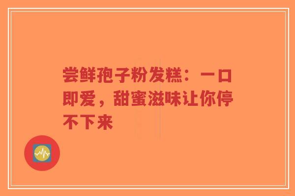 尝鲜孢子粉发糕：一口即爱，甜蜜滋味让你停不下来