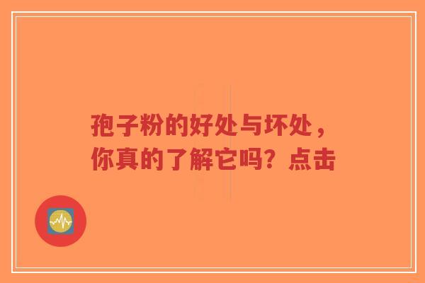 孢子粉的好处与坏处，你真的了解它吗？点击