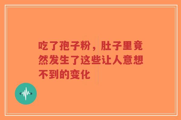 吃了孢子粉，肚子里竟然发生了这些让人意想不到的变化