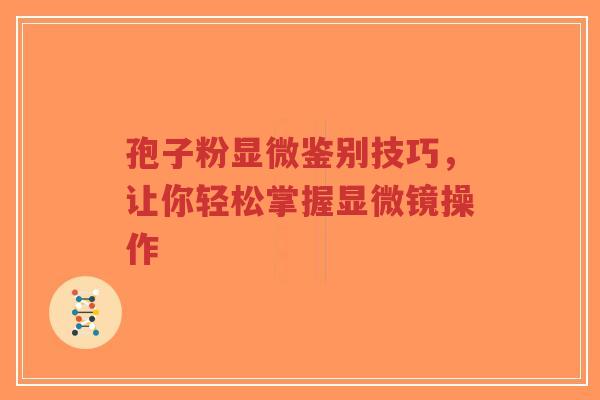 孢子粉显微鉴别技巧,让你轻松掌握显微镜操作 孢子粉显微鉴别技巧,让你轻松掌握显微镜操作