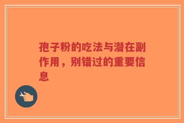 孢子粉的吃法与潜在副作用，别错过的重要信息