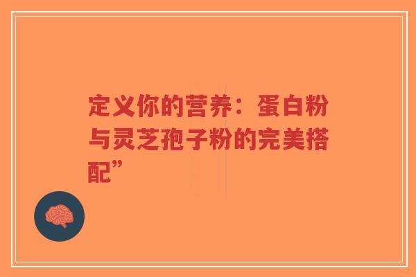 定义你的营养：蛋白粉与灵芝孢子粉的完美搭配”