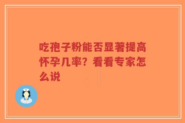吃孢子粉能否显著提高怀孕几率？看看专家怎么说