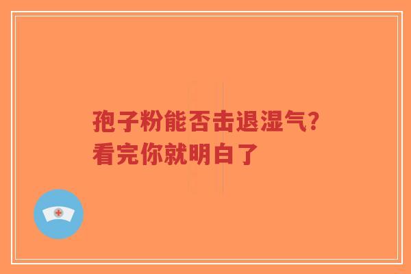 孢子粉能否击退湿气？看完你就明白了