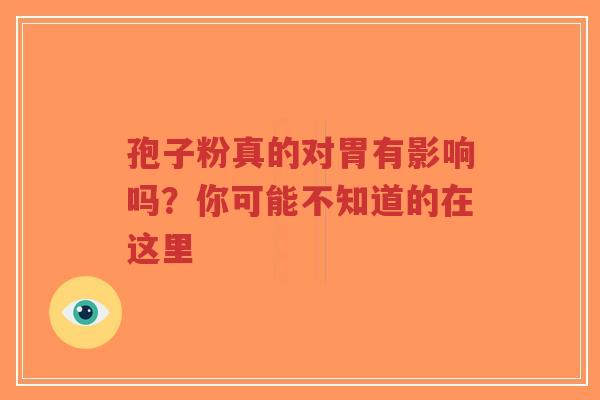 孢子粉真的对胃有影响吗？你可能不知道的在这里