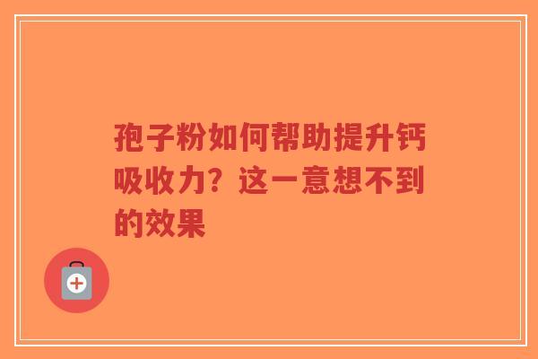 孢子粉如何帮助提升钙吸收力？这一意想不到的效果
