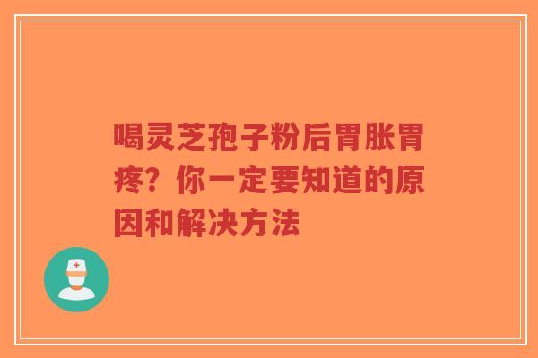 喝灵芝孢子粉后胃胀胃疼？你一定要知道的原因和解决方法