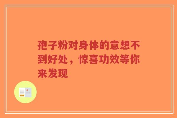 孢子粉对身体的意想不到好处，惊喜功效等你来发现