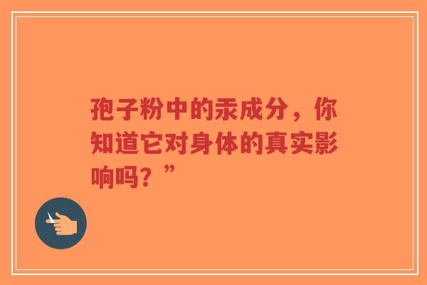 孢子粉中的汞成分，你知道它对身体的真实影响吗？”
