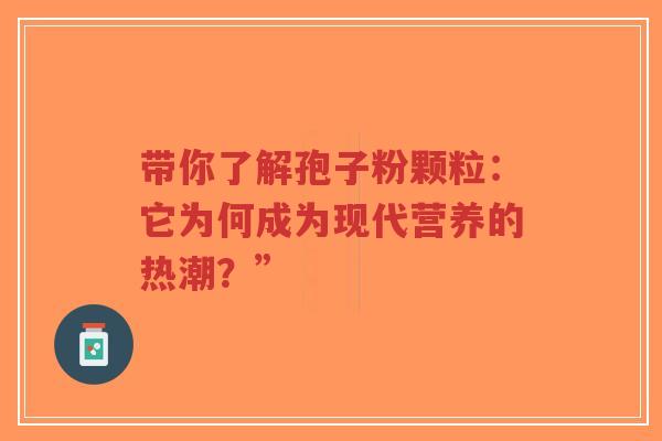 带你了解孢子粉颗粒：它为何成为现代营养的热潮？”
