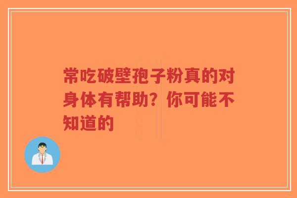 常吃破壁孢子粉真的对身体有帮助？你可能不知道的