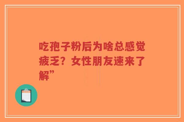 吃孢子粉后为啥总感觉疲乏？女性朋友速来了解”