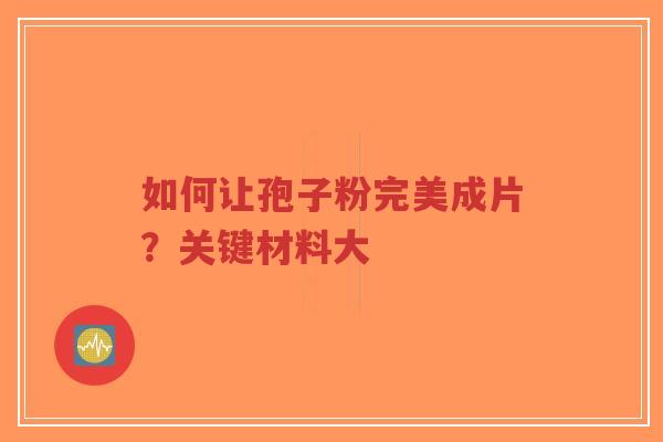 如何让孢子粉完美成片？关键材料大