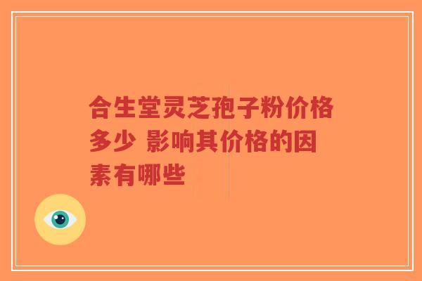合生堂灵芝孢子粉价格多少 影响其价格的因素有哪些