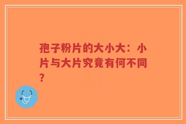 孢子粉片的大小大：小片与大片究竟有何不同？