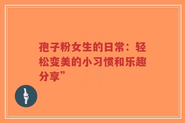 孢子粉女生的日常：轻松变美的小习惯和乐趣分享”